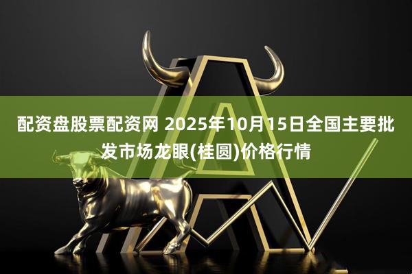 配资盘股票配资网 2025年10月15日全国主要批发市场龙眼(桂圆)价格行情