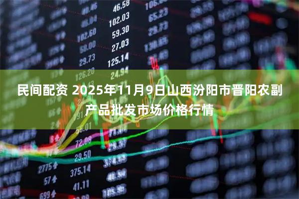 民间配资 2025年11月9日山西汾阳市晋阳农副产品批发市场价格行情