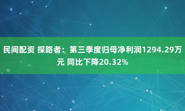 民间配资 探路者：第三季度归母净利润1294.29万元 同比下降20.32%