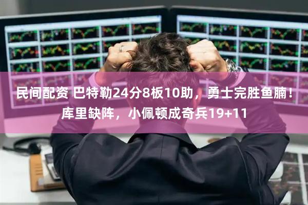民间配资 巴特勒24分8板10助，勇士完胜鱼腩！库里缺阵，小佩顿成奇兵19+11